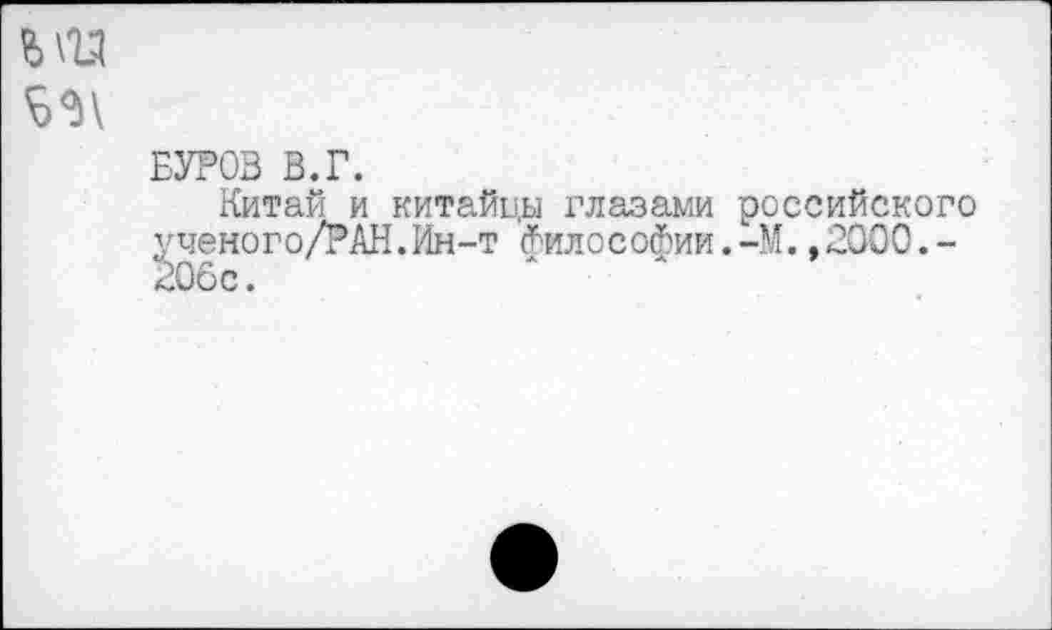 ﻿
БУРОВ В.Г.
Китай и китайцы глазами российского ученого/РАН.Ин-т Философии.-М.,2000.-20бс.